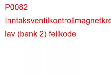 P0082 Inntaksventilkontrollmagnetkrets lav (bank 2) feilkode