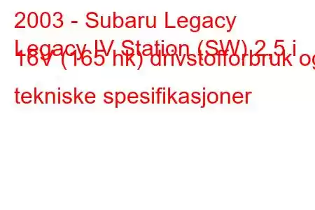 2003 - Subaru Legacy
Legacy IV Station (SW) 2,5 i 16V (165 hk) drivstofforbruk og tekniske spesifikasjoner