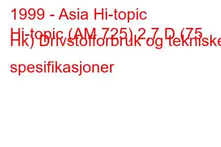 1999 - Asia Hi-topic
Hi-topic (AM 725) 2,7 D (75 Hk) Drivstofforbruk og tekniske spesifikasjoner