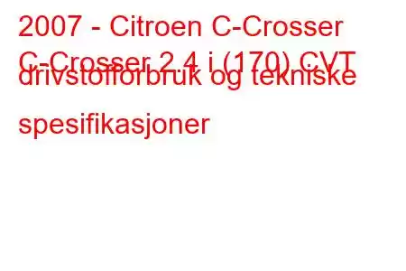 2007 - Citroen C-Crosser
C-Crosser 2.4 i (170) CVT drivstofforbruk og tekniske spesifikasjoner