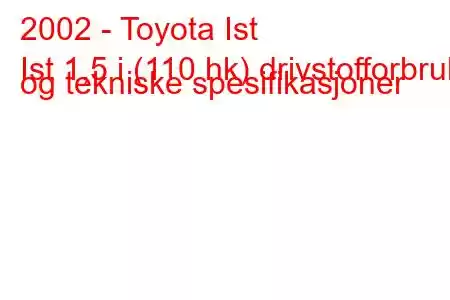 2002 - Toyota Ist
Ist 1,5 i (110 hk) drivstofforbruk og tekniske spesifikasjoner