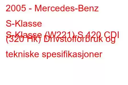 2005 - Mercedes-Benz S-Klasse
S-Klasse (W221) S 420 CDI (320 Hk) Drivstofforbruk og tekniske spesifikasjoner