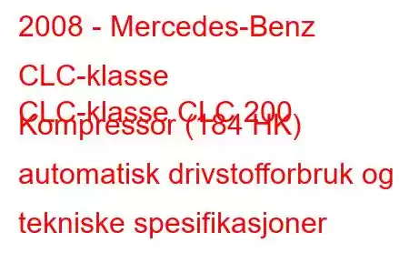 2008 - Mercedes-Benz CLC-klasse
CLC-klasse CLC 200 Kompressor (184 HK) automatisk drivstofforbruk og tekniske spesifikasjoner