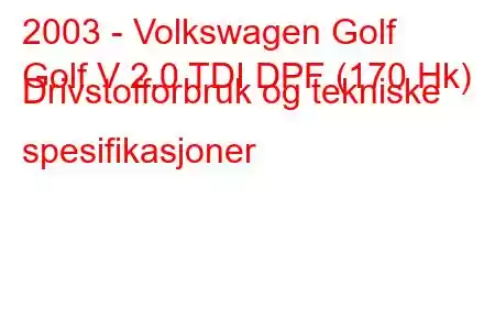 2003 - Volkswagen Golf
Golf V 2.0 TDI DPF (170 Hk) Drivstofforbruk og tekniske spesifikasjoner