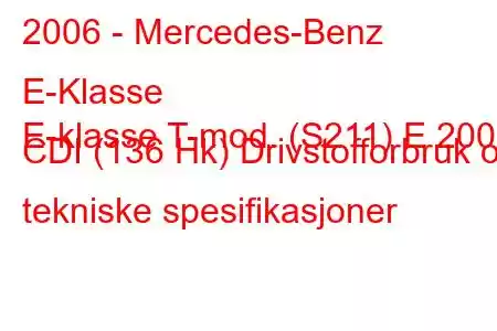 2006 - Mercedes-Benz E-Klasse
E-klasse T-mod. (S211) E 200 CDI (136 Hk) Drivstofforbruk og tekniske spesifikasjoner