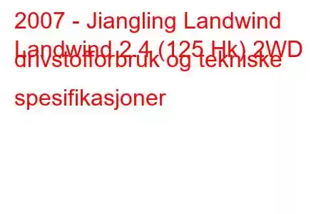 2007 - Jiangling Landwind
Landwind 2.4 (125 Hk) 2WD drivstofforbruk og tekniske spesifikasjoner