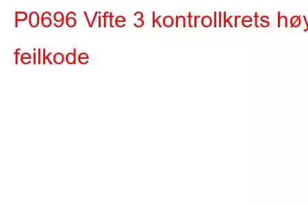 P0696 Vifte 3 kontrollkrets høy feilkode