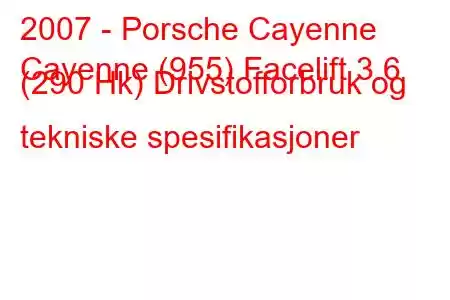 2007 - Porsche Cayenne
Cayenne (955) Facelift 3.6 (290 Hk) Drivstofforbruk og tekniske spesifikasjoner