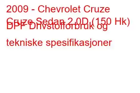 2009 - Chevrolet Cruze
Cruze Sedan 2.0D (150 Hk) DPF Drivstofforbruk og tekniske spesifikasjoner