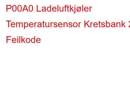 P00A0 Ladeluftkjøler Temperatursensor Kretsbank 2 Feilkode