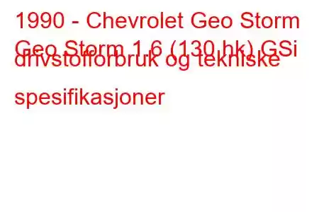 1990 - Chevrolet Geo Storm
Geo Storm 1.6 (130 hk) GSi drivstofforbruk og tekniske spesifikasjoner