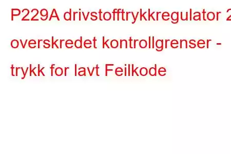 P229A drivstofftrykkregulator 2 overskredet kontrollgrenser - trykk for lavt Feilkode