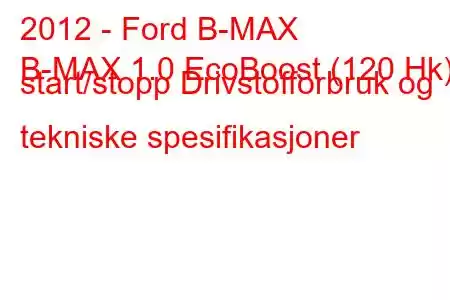 2012 - Ford B-MAX
B-MAX 1.0 EcoBoost (120 Hk) start/stopp Drivstofforbruk og tekniske spesifikasjoner