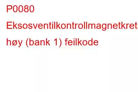 P0080 Eksosventilkontrollmagnetkrets høy (bank 1) feilkode