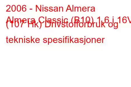 2006 - Nissan Almera
Almera Classic (B10) 1.6 i 16V (107 Hk) Drivstofforbruk og tekniske spesifikasjoner