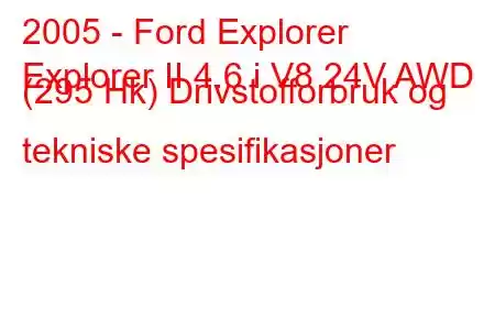 2005 - Ford Explorer
Explorer II 4.6 i V8 24V AWD (295 Hk) Drivstofforbruk og tekniske spesifikasjoner