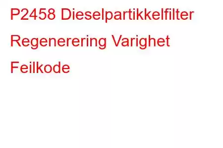 P2458 Dieselpartikkelfilter Regenerering Varighet Feilkode