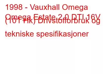 1998 - Vauxhall Omega
Omega Estate 2.0 DTI 16V (101 Hk) Drivstofforbruk og tekniske spesifikasjoner