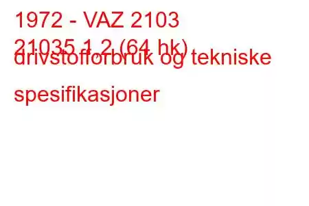 1972 - VAZ 2103
21035 1,2 (64 hk) drivstofforbruk og tekniske spesifikasjoner