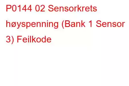 P0144 02 Sensorkrets høyspenning (Bank 1 Sensor 3) Feilkode