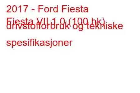 2017 - Ford Fiesta
Fiesta VII 1.0 (100 hk) drivstofforbruk og tekniske spesifikasjoner