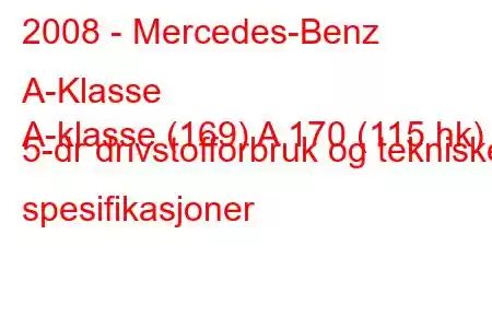 2008 - Mercedes-Benz A-Klasse
A-klasse (169) A 170 (115 hk) 5-dr drivstofforbruk og tekniske spesifikasjoner