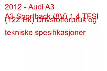 2012 - Audi A3
A3 Sportback (8V) 1.4 TFSI (122 Hk) Drivstofforbruk og tekniske spesifikasjoner