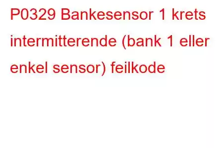 P0329 Bankesensor 1 krets intermitterende (bank 1 eller enkel sensor) feilkode