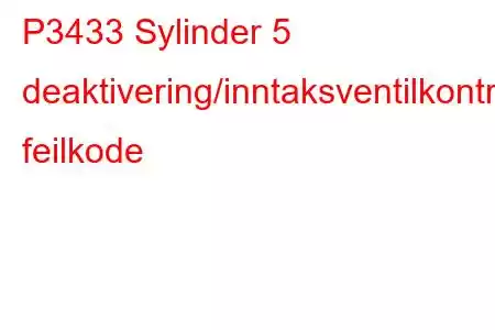 P3433 Sylinder 5 deaktivering/inntaksventilkontrollkrets/åpen feilkode