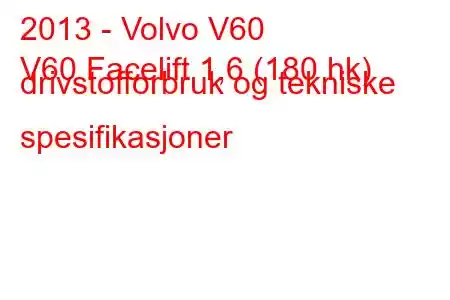 2013 - Volvo V60
V60 Facelift 1,6 (180 hk) drivstofforbruk og tekniske spesifikasjoner