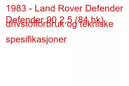 1983 - Land Rover Defender
Defender 90 2,5 (84 hk) drivstofforbruk og tekniske spesifikasjoner