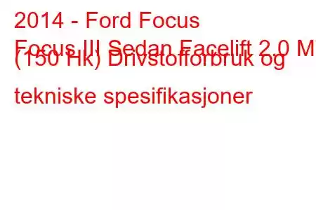 2014 - Ford Focus
Focus III Sedan Facelift 2.0 MT (150 Hk) Drivstofforbruk og tekniske spesifikasjoner