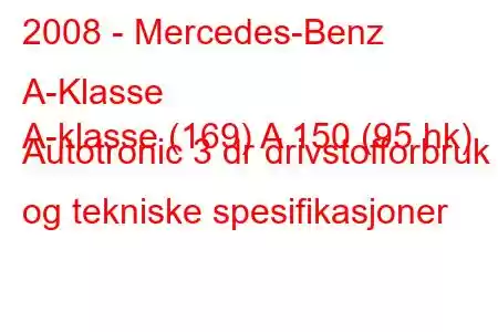 2008 - Mercedes-Benz A-Klasse
A-klasse (169) A 150 (95 hk) Autotronic 3 dr drivstofforbruk og tekniske spesifikasjoner