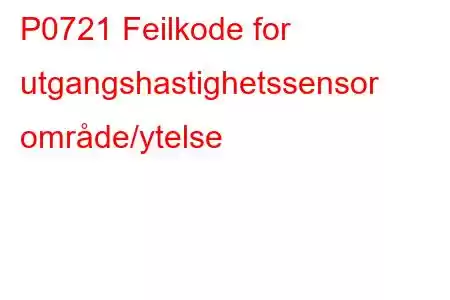 P0721 Feilkode for utgangshastighetssensor område/ytelse