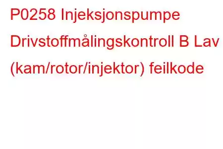 P0258 Injeksjonspumpe Drivstoffmålingskontroll B Lav (kam/rotor/injektor) feilkode