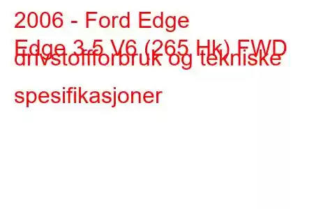 2006 - Ford Edge
Edge 3.5 V6 (265 Hk) FWD drivstoffforbruk og tekniske spesifikasjoner