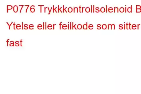 P0776 Trykkkontrollsolenoid B Ytelse eller feilkode som sitter fast