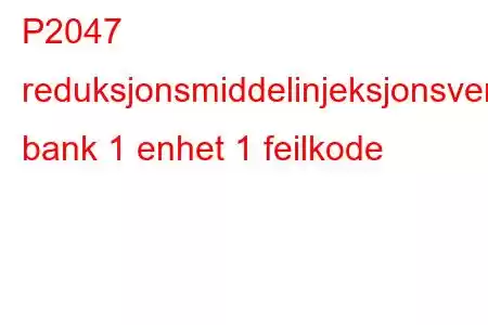 P2047 reduksjonsmiddelinjeksjonsventilkrets/åpen bank 1 enhet 1 feilkode