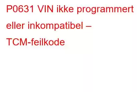 P0631 VIN ikke programmert eller inkompatibel – TCM-feilkode