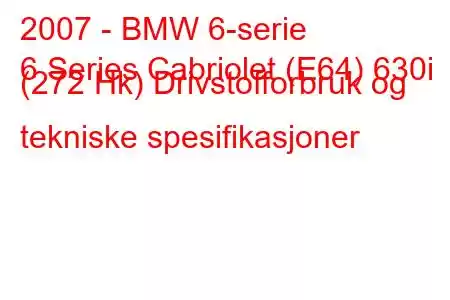 2007 - BMW 6-serie
6 Series Cabriolet (E64) 630i (272 Hk) Drivstofforbruk og tekniske spesifikasjoner