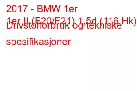 2017 - BMW 1er
1er II (F20/F21) 1,5d (116 Hk) Drivstofforbruk og tekniske spesifikasjoner