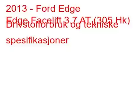 2013 - Ford Edge
Edge Facelift 3.7 AT (305 Hk) Drivstofforbruk og tekniske spesifikasjoner