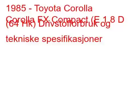 1985 - Toyota Corolla
Corolla FX Compact (E 1.8 D (64 Hk) Drivstofforbruk og tekniske spesifikasjoner