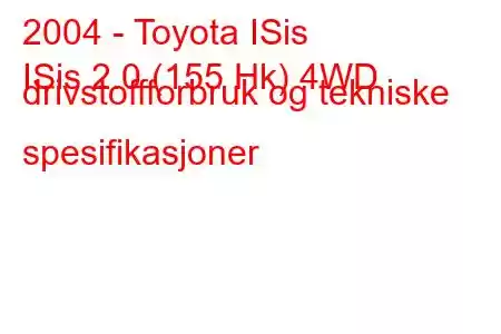 2004 - Toyota ISis
ISis 2.0 (155 Hk) 4WD drivstoffforbruk og tekniske spesifikasjoner