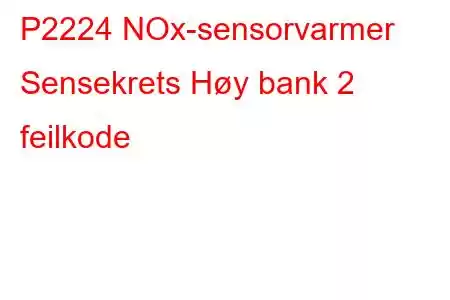 P2224 NOx-sensorvarmer Sensekrets Høy bank 2 feilkode