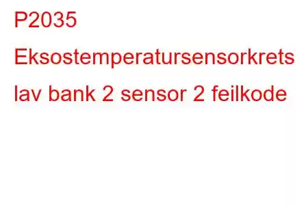 P2035 Eksostemperatursensorkrets lav bank 2 sensor 2 feilkode