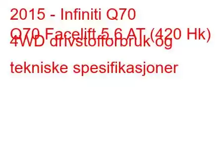 2015 - Infiniti Q70
Q70 Facelift 5.6 AT (420 Hk) 4WD drivstofforbruk og tekniske spesifikasjoner