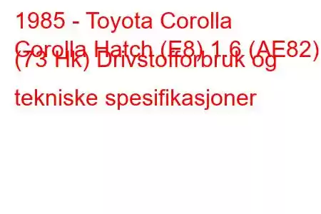 1985 - Toyota Corolla
Corolla Hatch (E8) 1.6 (AE82) (73 Hk) Drivstofforbruk og tekniske spesifikasjoner