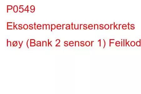 P0549 Eksostemperatursensorkrets høy (Bank 2 sensor 1) Feilkode