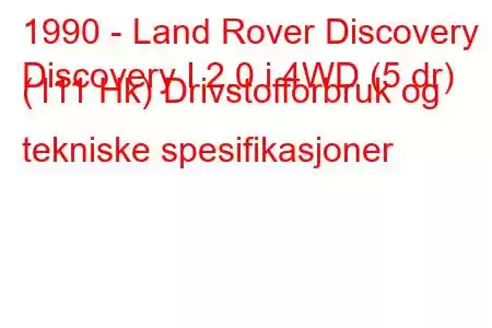 1990 - Land Rover Discovery
Discovery I 2.0 i 4WD (5 dr) (111 Hk) Drivstofforbruk og tekniske spesifikasjoner